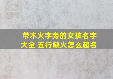 带木火字旁的女孩名字大全 五行缺火怎么起名